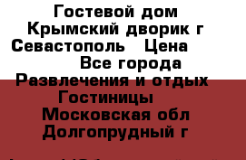     Гостевой дом «Крымский дворик»г. Севастополь › Цена ­ 1 000 - Все города Развлечения и отдых » Гостиницы   . Московская обл.,Долгопрудный г.